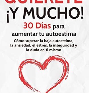 Quiérete ¡ Y MUCHO!: 30 Días para aumentar tu autoestima. Cómo superar la baja autoestima, la ansiedad, el estrés, la inseguridad y la duda en ti mismo (Hábitos que cambiarán tu vida)