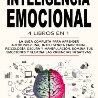 Inteligencia Emocional: 4 Libros en 1: La Guía Completa Para Aprender Autodisciplina, Inteligencia Emocional, Psicología Oscura y Manipulación. Domina Tus Emociones y Elimina Las Creencias Negativas.