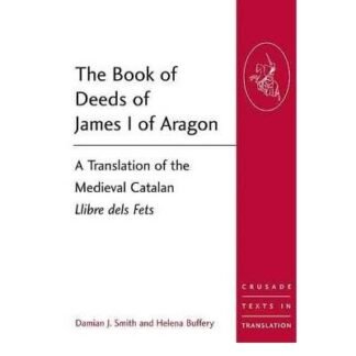 [( The Book of Deeds of James I of Aragon: A Translation of the Medieval Catalan Llibre Dels Fets )] [by: Damian J. Smith] [Mar-2010]
