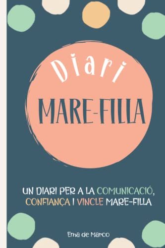 DIARI MARE FILLA, UN DIARI PER A LA COMUNICACIO, CONFIANÇA I VINCLE MARE FILLA: LLIBRE EMOCIONS I ACTIVITATS NENES ADOLESCENTS I PREADOLESCENTS PER FER MARE I FILLA (LLIBRE EN CATALA INTERIOR A COLOR)